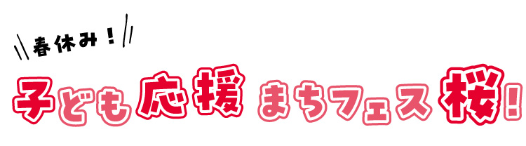 春休み！子ども応援まちフェス桜！